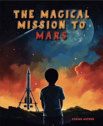 The Magical Mission to Mars: An Exciting Space Adventure with Rich, Colourful Illustrations for Ages 6+