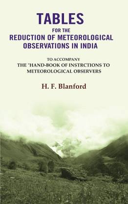 Tables For The Reduction Of Meteorological Observations In India: To Accompany The "Hand-Book of Instrctions to Meteorological Observers