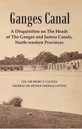 Ganges Canal : A Disquisition on the Heads of The Ganges and Jumna Canals, North-Western Provinces [Hardcover]