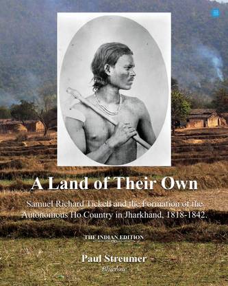 A Land of Their Own; Samuel Richard Tickell and the Formation of the Autonomous Ho Country in Jharkhand, 1818-1842. The Indian edition