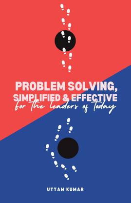 PROBLEM SOLVING, SIMPLIFIED & EFFECTIVE  - For the Leaders of Today