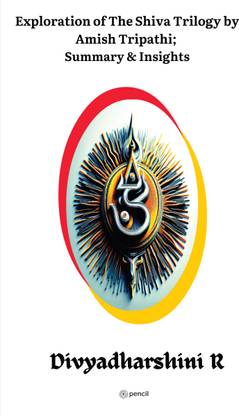 Exploration of the Shiva Trilogy by Amish Tripathi; Summary & Insights