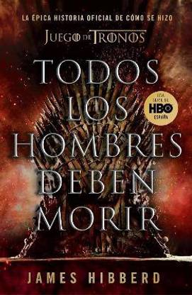 Todos los hombres deben morir: La epica historia oficial de como se hizo Juego de tronos / Fire Cannot Kill a Dragon: Game of Thrones and the Official Untold
