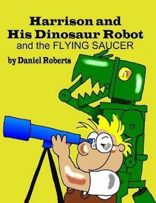 Harrison and His Dinosaur Robot and the Flying Saucer