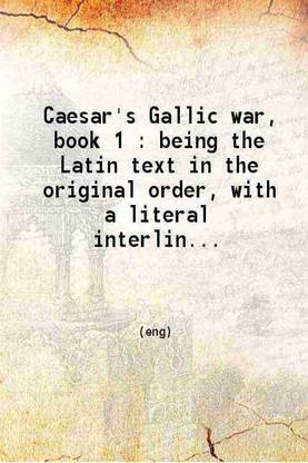 Caesar's Gallic war book 1. Being the Latin text in the original order with a literal interlinear translation and with an elegant translation in the margin 1898 [Hardcover]