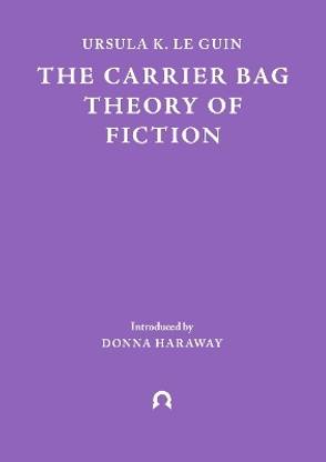 The Carrier Bag Theory of Fiction