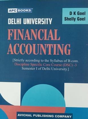 DELHI UNIVERSITY FINANCIAL ACCOUNTING (STRICTLY ACCORDING TO THE SYLLABUS OF B.COM. DISCIPLINE SPECIFIC CORE COURSE (DSC)-3 SEMESTER I OF DELHI UNIVERSITY.)