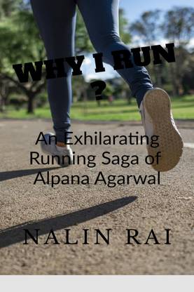 WHY I RUN ?  - An Exhilarating Running Saga of Alpana Agarwal