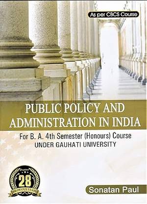 PUBLIC POLICY AND ADMINISTRATION IN INDIA : A TEXTBOOK FOR B.A. 4TH SEMESTER (HONOURS) COURSE UNDER GAUHATI UNIVERSITY AS PER CBCS COURSE : ENGLISH MEDIUM