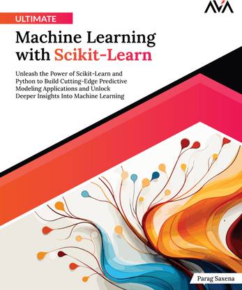 Ultimate Machine Learning with Scikit-Learn: Unleash the Power of Scikit-Learn and Python to Build Cutting-Edge Predictive Modeling Applications and Unlock Deeper Insights Into Machine Learning