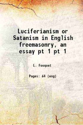 Luciferianism or Satanism in English freemasonry, an essay [microform] Volume pt 1 1898 [Hardcover]
