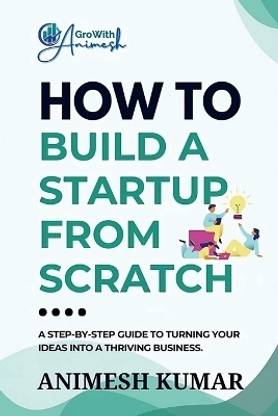 How to Build a Startup from Scratch  - A Step-by-Step Guide for Entrepreneurs to Start, Scale, and Succeed