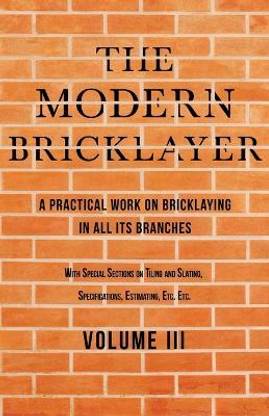 The Modern Bricklayer - A Practical Work on Bricklaying in All Its Branches - Volume III