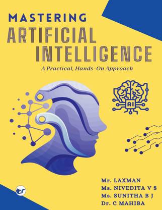 Mastering Artificial Intelligence A Practical, Handson Approach: A Practical Guide from Basics to Advanced Techniques