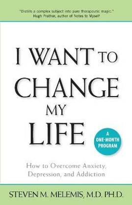 I Want to Change My Life  - How to Overcome Anxiety, Depression and Addiction