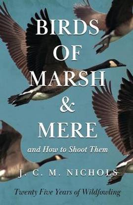 Birds of Marsh and Mere and How to Shoot Them - Twenty Five Years of Wildfowling