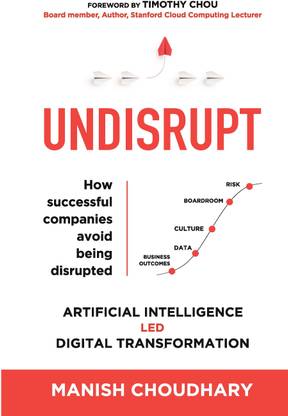 UNDISRUPT - Artificial Intelligence led Digital Transformation: 5 stages to decode: Business Outcomes, Data, Culture, Boardroom & Risk