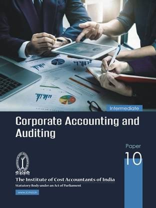 CORPORATE ACCOUNTING AND AUDITING (INTERMEDIATE) PAPER-10 A Complete book useful for ICMAI/ICAI/ICSI/NET/PHD/MBA/M.COM/B.COM/GOVT EXAM etc