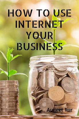 HOW TO USE INTERNET YOUR BUSINESS  - PROPERLY INTERNET USE