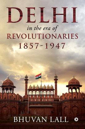 DELHI IN THE ERA OF REVOLUTIONARIES 1857-1947