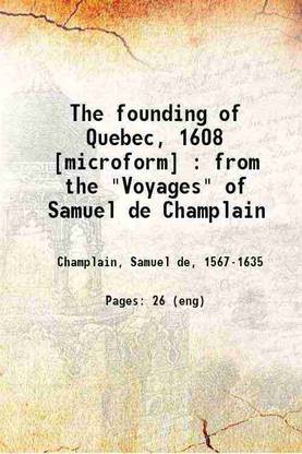 The founding of Quebec, 1608 : from the "Voyages" of Samuel de Champlain 1899 [Hardcover]