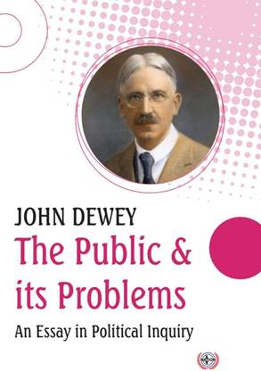 The Public and its Problems : An Essay in Political Inquiry