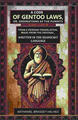 A Code of Gentoo Laws,: Or, Ordinations of the Pundits: From a Persian Translation, Made from the Original, Written in the Shanscrit Language