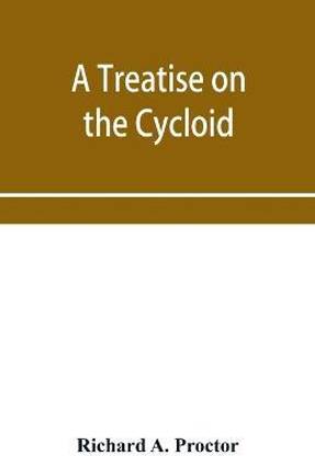 A treatise on the Cycloid and all forms of Cycloidal Curves and on the use of such curves in dealing with the motions of planets, comets, &c. and of matter projected from the sun