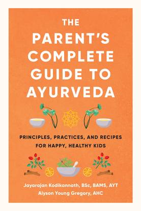 The Parents Complete Guide to Ayurveda: Principles, Practices, and Recipes for Happy, Healthy Kids