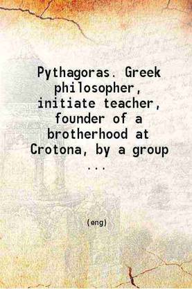 Pythagoras. Greek philosopher initiate teacher founder of a brotherhood at Crotona. 1914 [Hardcover]
