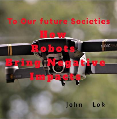 How Robots Bring Negative Impacts  - To Our future Societies