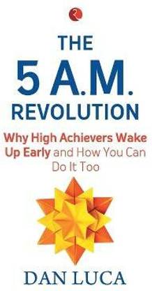 5 am Revolution  - Why High Achievers Wake Up Early and How You Can Do It, Too