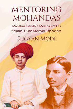 Mentoring Mohandas  - Mahatma Gandhi’s Memoirs of His Spiritual Guide Shrimad Rajchandra