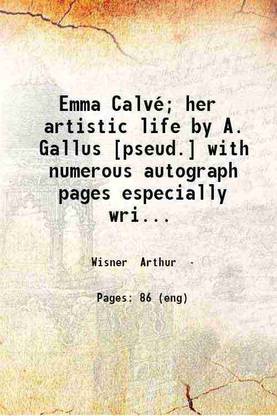 Emma Calvé; her artistic life by A. Gallus [pseud.] with numerous autograph pages especially written by Mlle. Calvé. 1902 [Hardcover]