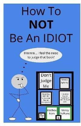 How To NOT Be An Idiot