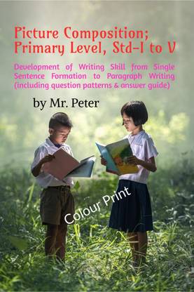 Picture Composition; Primary Level, Std-I to V  - Development of Writing Skill from Single Sentence Formation to Paragraph Writing (including question patterns & answer guide)