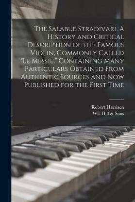 The Salabue Stradivari. A History and Critical Description of the Famous Violin, Commonly Called "le Messie." Containing Many Particulars Obtained From Authentic Sources and now Published for the First Time