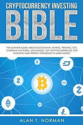 The Cryptocurrency Investing Bible: The Ultimate Guide About Blockchain, Mining, Trading, ICO, Ethereum Platform, Exchanges, Top Cryptocurrencies for Investing and Perfect Strategies to Make Money Paperback – 13 November 2017
