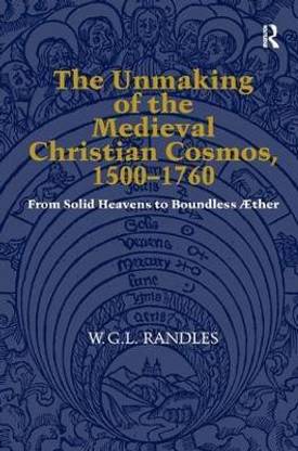 The Unmaking of the Medieval Christian Cosmos, 1500-1760
