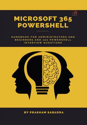 Microsoft 365 Power Shell hand book for Administrators and Beginners and 100 Power Shell Interview Questions