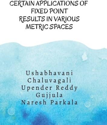 CERTAIN APPLICATIONS OF FIXED POINT RESULTS IN VARIOUS METRIC SPACES  - Fixed Point Results and its Applications