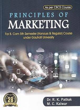 PRINCIPLES OF MARKETING : A TEXTBOOK FOR B.COM 5TH SEMESTER (HONOURS & REGULAR) COURSE UNDER GAUHATI UNIVERSITY AS PER CBCS COURSE : ENGLISH MEDIUM.
