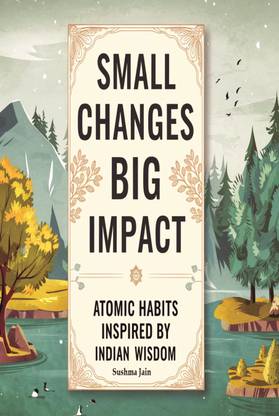 Small Changes, Big Impact Atomic Habits Inspired by Indian Wisdom  - Unlocking Personal Transformation Through Ancient Practices and Modern Insights