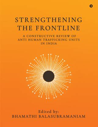 STRENGTHENING THE FRONTLINE  - A CONSTRUCTIVE REVIEW OF ANTI HUMAN TRAFFICKING UNITS IN INDIA