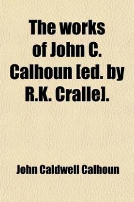 The Works of John C. Calhoun [Ed. by R.K. Cralle].