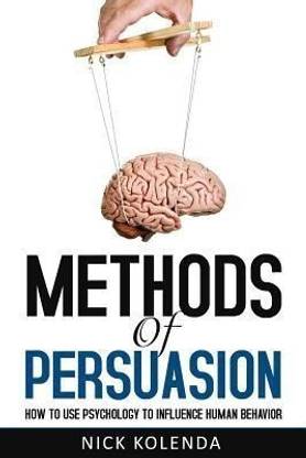 Methods of Persuasion  - How to Use Psychology to Influence Human Behavior first Edition