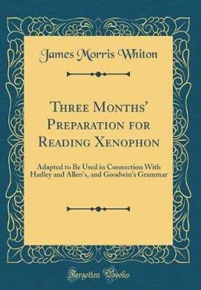 Three Months' Preparation for Reading Xenophon: Adapted to Be Used in Connection With Hadley and Allen's, and Goodwin's Grammar (Classic Reprint)