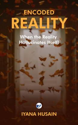 ENCODED REALITY: When the Reality Hallucinates Itself!