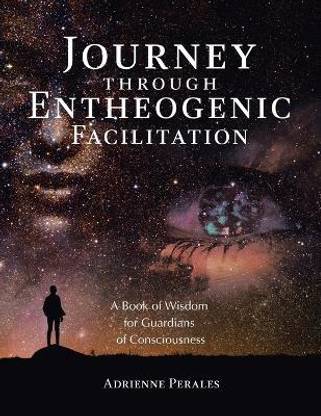Journey through Entheogenic FacilitationA Book of Wisdom for Guardians of Consciousness
