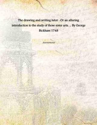 The drawing and writing tutor : Or an alluring introduction to the study of those sister arts. ... By George Bickham 1748 [Hardcover]